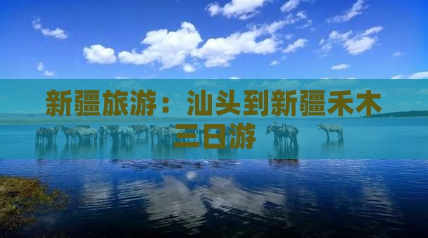 新疆旅游：汕头到新疆禾木三日游