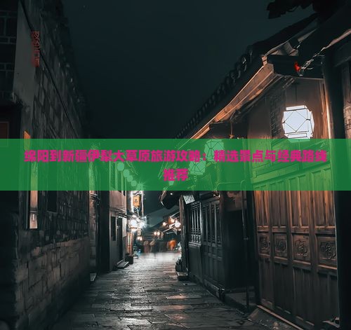 绵阳到新疆伊犁大草原旅游攻略：精选景点与经典路线推荐
