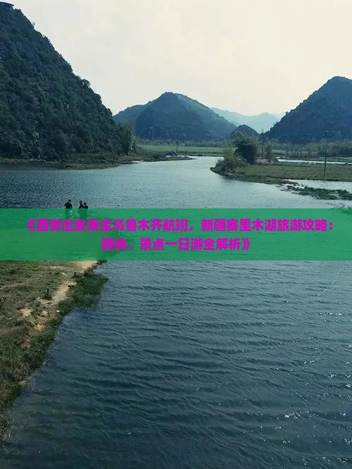《西安出发乘坐乌鲁木齐航班，新疆赛里木湖旅游攻略：路线、景点一日游全解析》