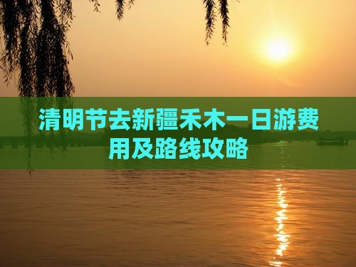 清明节去新疆禾木一日游费用及路线攻略