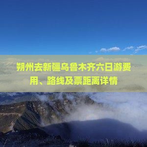 朔州去新疆乌鲁木齐六日游费用、路线及票距离详情