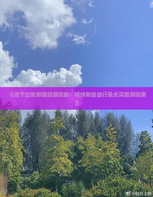 《遂宁出发新疆旅游攻略：喀纳斯自由行景点深度游指南》