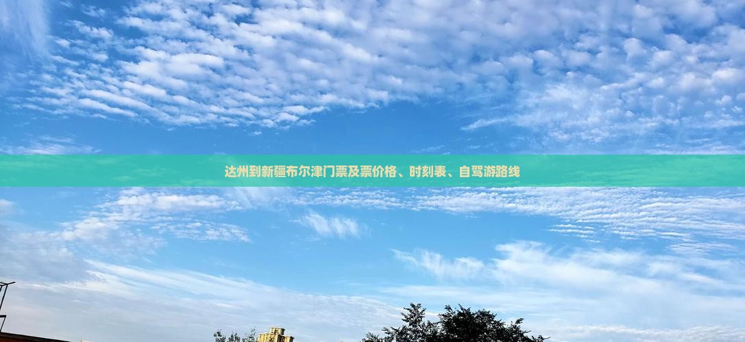 达州到新疆布尔津门票及票价格、时刻表、自驾游路线