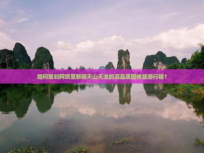 如何策划阿坝至新疆天山天池的高品质团体旅游行程？