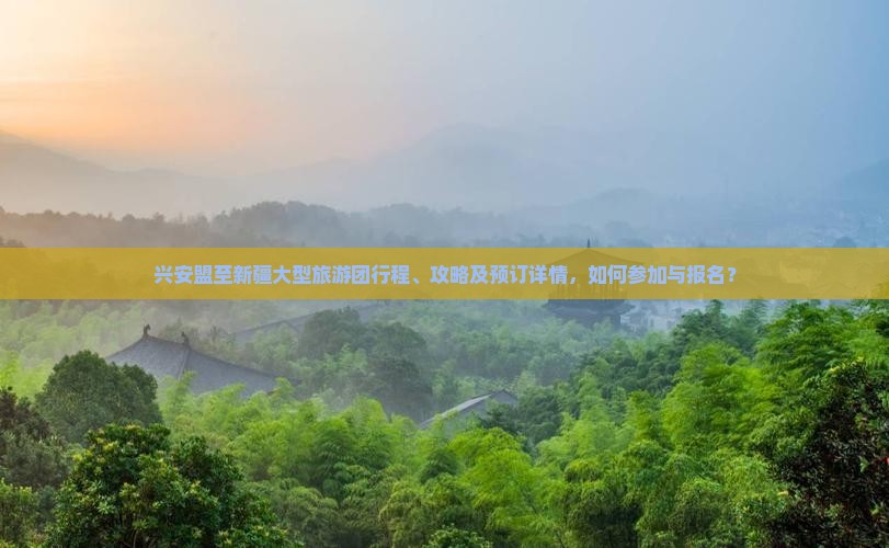 兴安盟至新疆大型旅游团行程、攻略及预订详情，如何参加与报名？