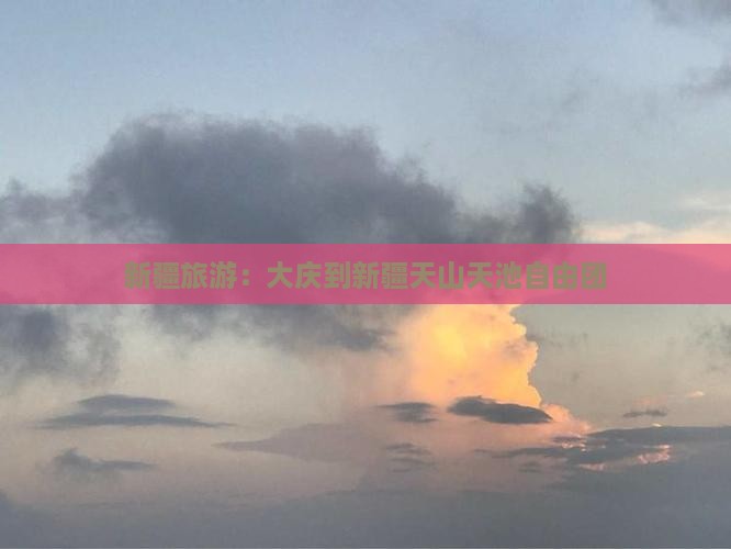 新疆旅游：大庆到新疆天山天池自由团