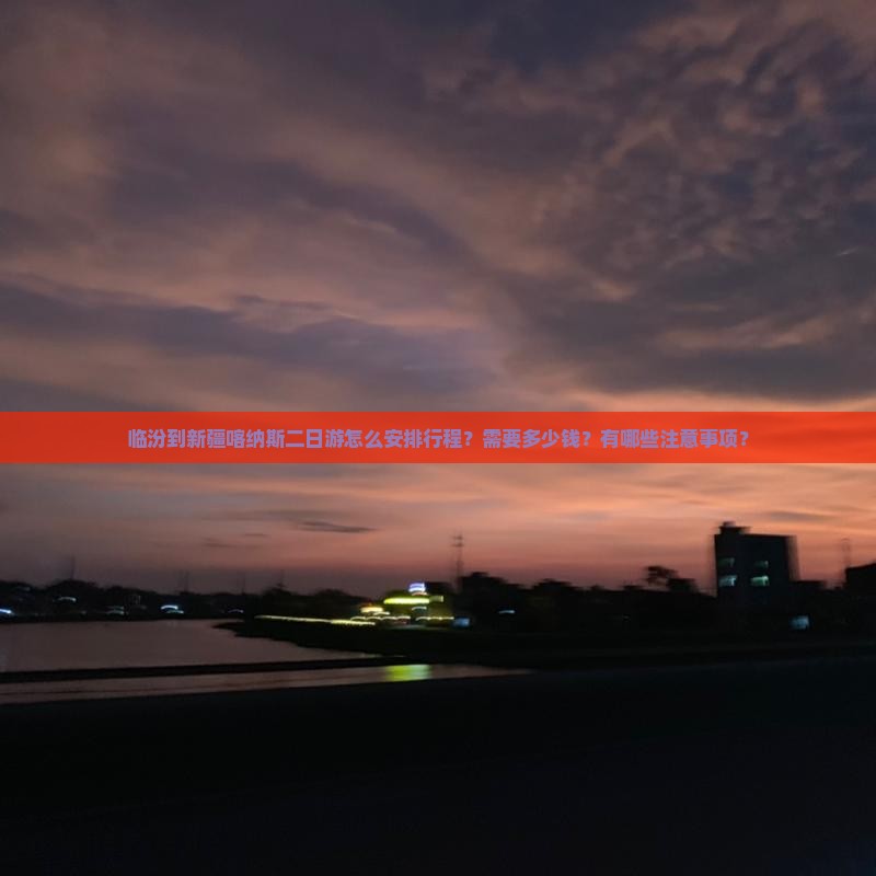 临汾到新疆喀纳斯二日游怎么安排行程？需要多少钱？有哪些注意事项？