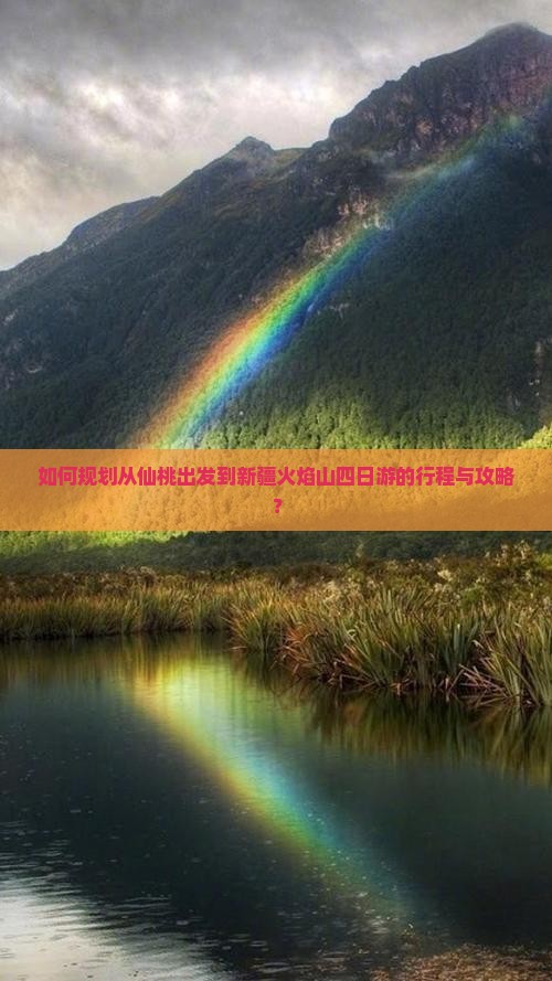 如何规划从仙桃出发到新疆火焰山四日游的行程与攻略？