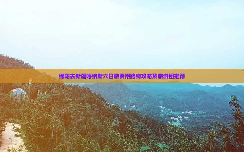绵阳去新疆喀纳斯六日游费用路线攻略及旅游团推荐