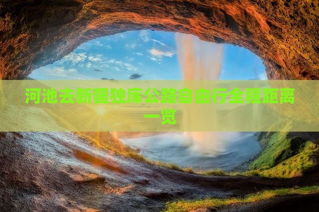 河池去新疆独库公路自由行全程距离一览