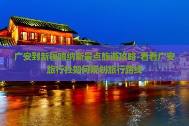 广安到新疆喀纳斯景点旅游攻略-看看广安旅行社如何规划旅行路线