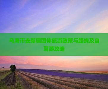 乌海市去新疆团体旅游政策与路线及自驾游攻略