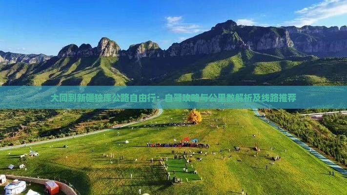 大同到新疆独库公路自由行:自驾攻略与公里数解析及线路推荐 大同到新疆独库公路自由行:自驾攻略与公里数解析及线路推荐