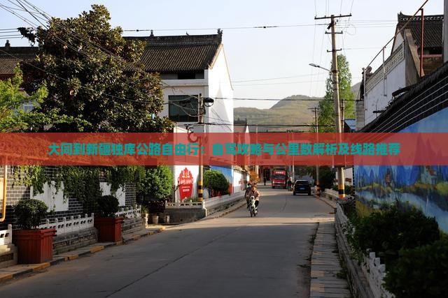 大同到新疆独库公路自由行:自驾攻略与公里数解析及线路推荐 大同到新疆独库公路自由行:自驾攻略与公里数解析及线路推荐