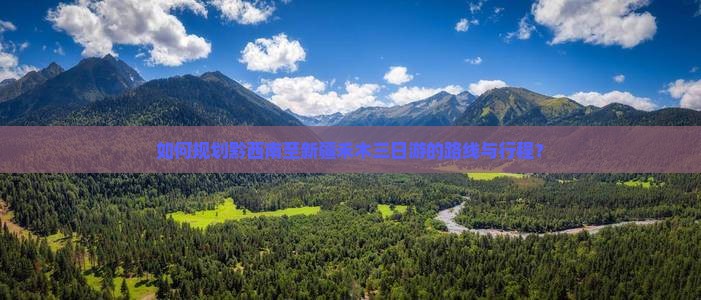 如何规划黔西南至新疆禾木三日游的路线与行程？