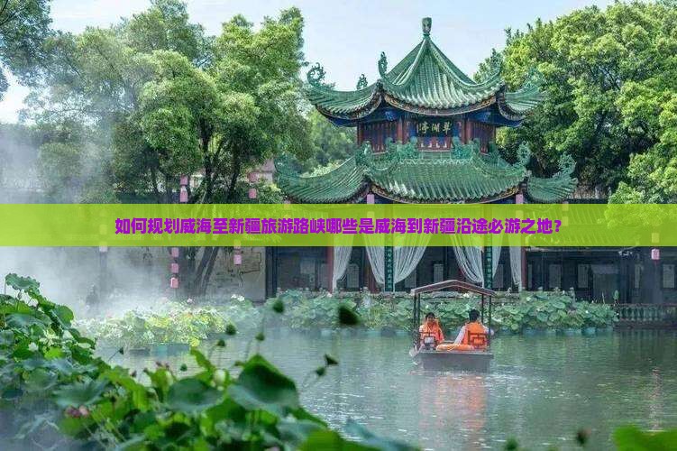 如何规划威海至新疆旅游路峡哪些是威海到新疆沿途必游之地？