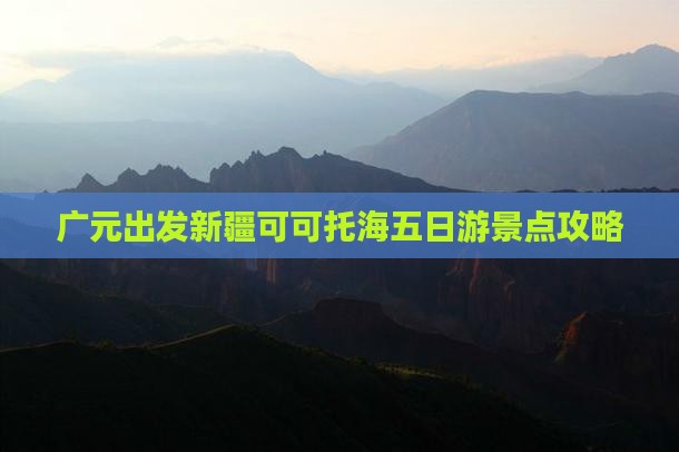 广元出发新疆可可托海五日游景点攻略