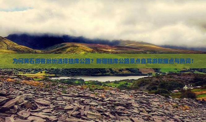 为何黄石游客纷纷选择独库公路？新疆独库公路景点自驾游新痛点与热词！