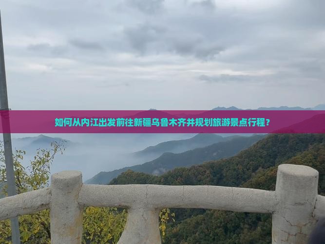 如何从内江出发前往新疆乌鲁木齐并规划旅游景点行程？