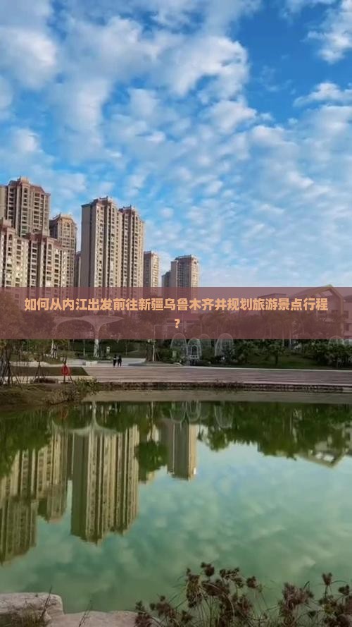 如何从内江出发前往新疆乌鲁木齐并规划旅游景点行程？