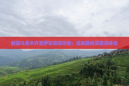 新疆乌鲁木齐至伊犁旅游攻略：经典路线深度游体验
