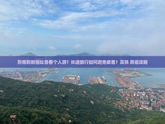 黔南到新疆吐鲁番个人游？长途旅行如何避免疲惫？高铁+民宿攻略