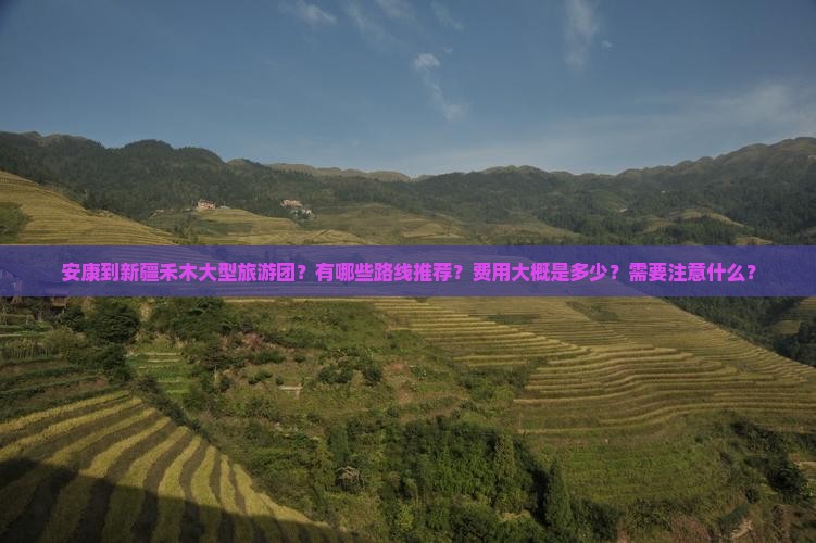 安康到新疆禾木大型旅游团？有哪些路线推荐？费用大概是多少？需要注意什么？