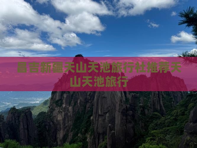 昌吉新疆天山天池旅行社推荐天山天池旅行