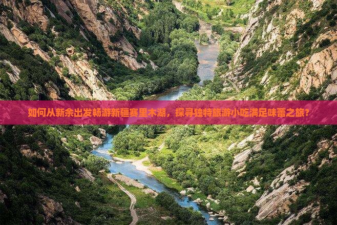 如何从新余出发畅游新疆赛里木湖，探寻独特旅游小吃满足味蕾之旅？