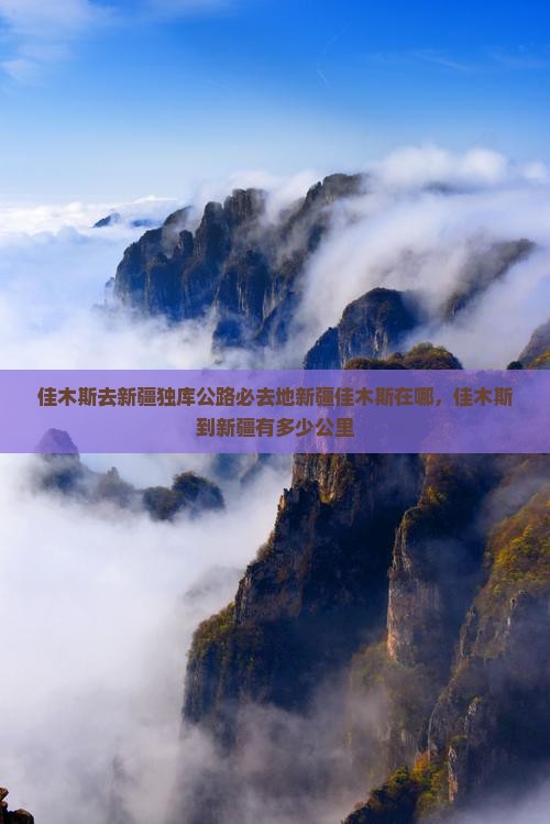 佳木斯去新疆独库公路必去地新疆佳木斯在哪，佳木斯到新疆有多少公里