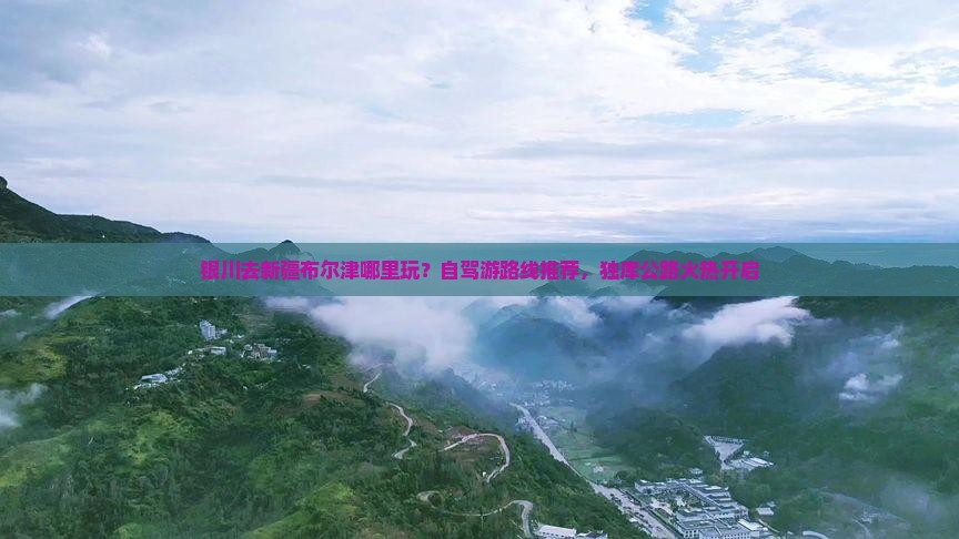 银川去新疆布尔津哪里玩？自驾游路线推荐，独库公路火热开启