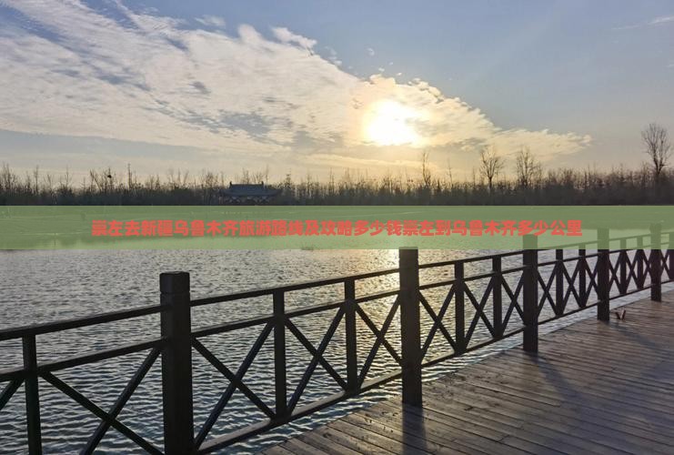 崇左去新疆乌鲁木齐旅游路线及攻略多少钱崇左到乌鲁木齐多少公里