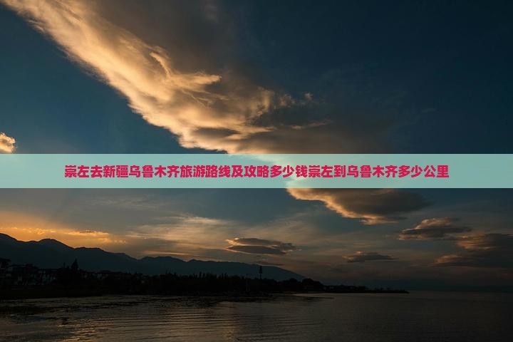 崇左去新疆乌鲁木齐旅游路线及攻略多少钱崇左到乌鲁木齐多少公里