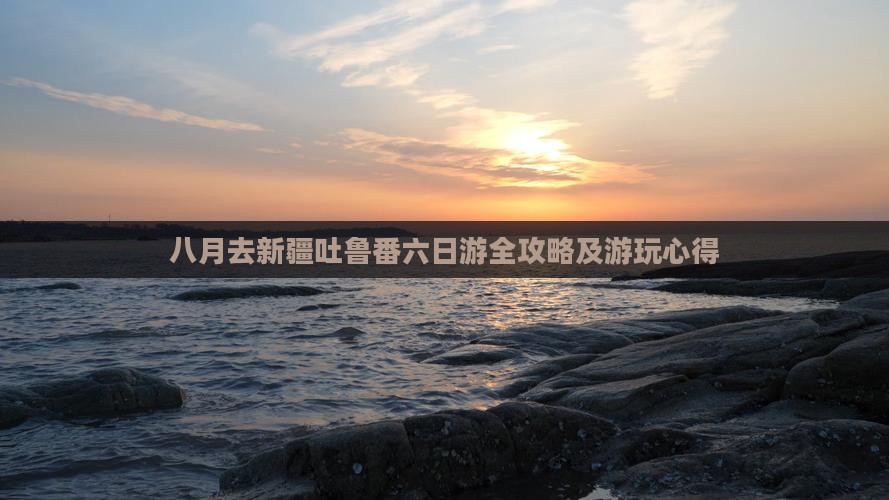 八月去新疆吐鲁番六日游全攻略及游玩心得