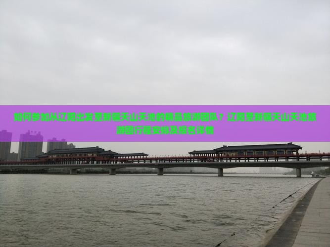 如何参加从辽阳出发至新疆天山天池的精品旅游团队？辽阳至新疆天山天池旅游团行程安排及报名详情