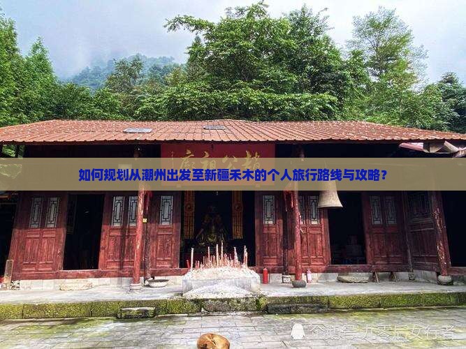 如何规划从潮州出发至新疆禾木的个人旅行路线与攻略？