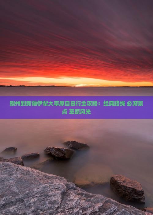 赣州到新疆伊犁大草原自由行全攻略：经典路线+必游景点+草原风光