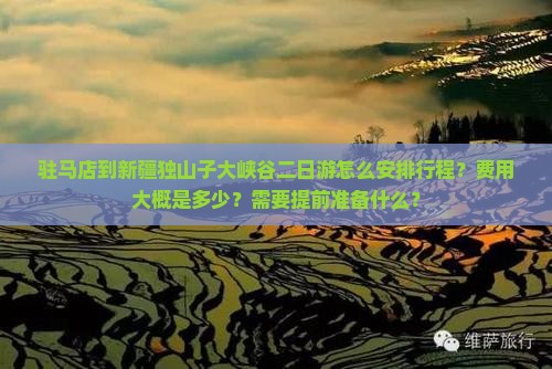驻马店到新疆独山子大峡谷二日游怎么安排行程？费用大概是多少？需要提前准备什么？