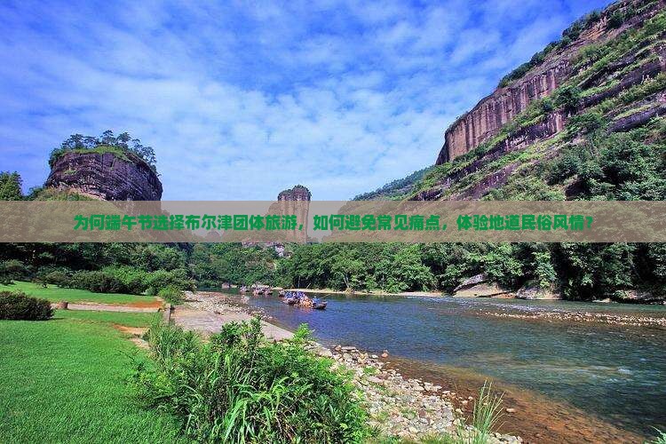 为何端午节选择布尔津团体旅游，如何避免常见痛点，体验地道民俗风情？