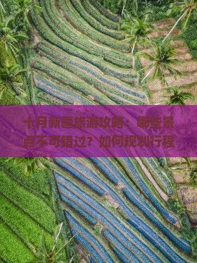 十月新疆旅游攻略：哪些景点不可错过？如何规划行程？