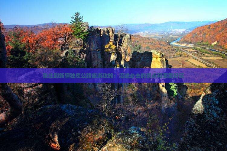 张北到新疆独库公路旅游攻略：沿途必去的景点和哪里好玩