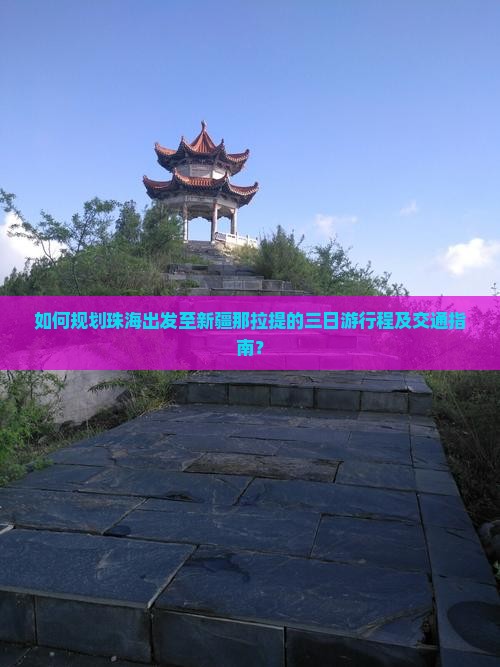 如何规划珠海出发至新疆那拉提的三日游行程及交通指南？