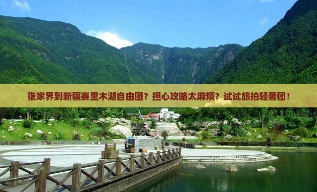 张家界到新疆赛里木湖自由团？担心攻略太麻烦？试试旅拍轻奢团！
