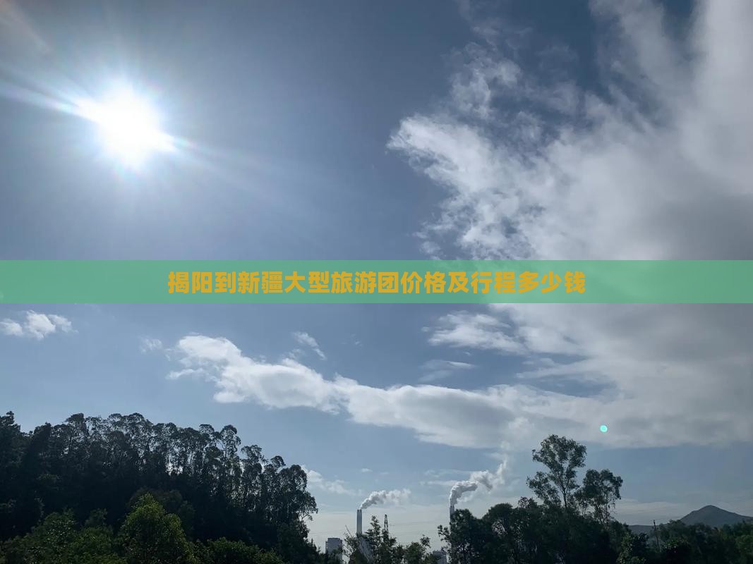 揭阳到新疆大型旅游团价格及行程多少钱