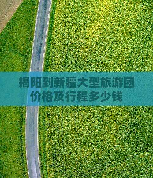 揭阳到新疆大型旅游团价格及行程多少钱