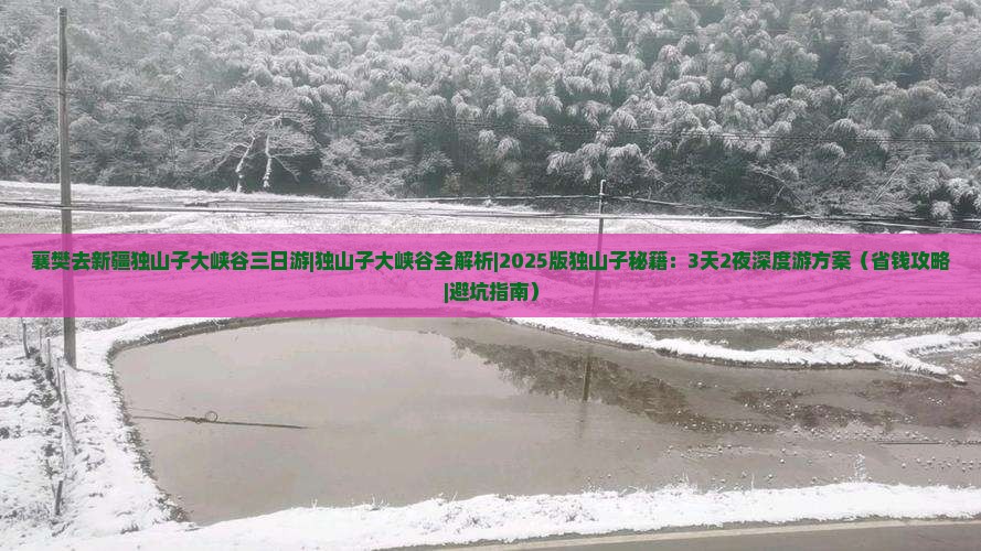 襄樊去新疆独山子大峡谷三日游