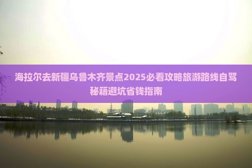 海拉尔去新疆乌鲁木齐景点