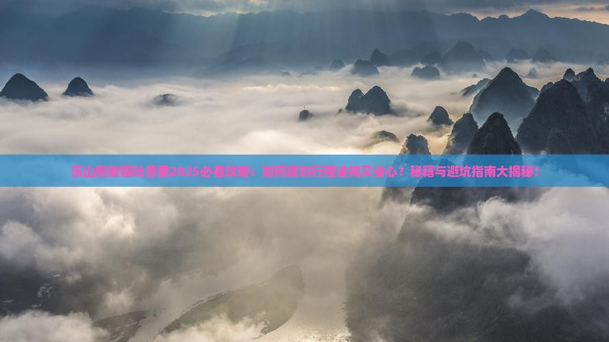 乐山到新疆吐鲁番攻略