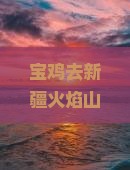 宝鸡去新疆火焰山个人游