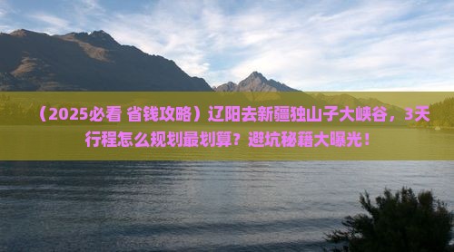 辽阳去新疆独山子大峡谷景点